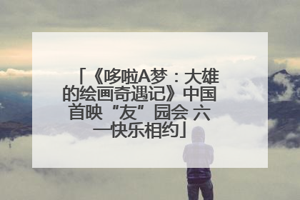 《哆啦A梦：大雄的绘画奇遇记》中国首映“友”园会 六一快乐相约