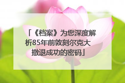 《档案》为您深度解析85年前敦刻尔克大撤退成功的密码