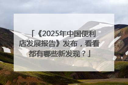 《2025年中国便利店发展报告》发布，看看都有哪些新发现？