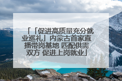 「促进高质量充分就业巡礼」内蒙古首家直播带岗基地 匹配供需双方 促进上岗就业