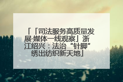 「司法服务高质量发展·媒体一线观察」浙江绍兴：法治“针脚”绣出纺织新天地