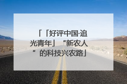 「好评中国·追光青年」“新农人”的科技兴农路