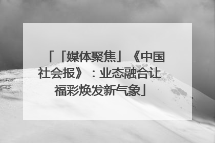 「媒体聚焦」《中国社会报》：业态融合让福彩焕发新气象