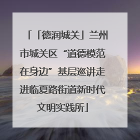 「德润城关」兰州市城关区“道德模范在身边”基层巡讲走进临夏路街道新时代文明实践所