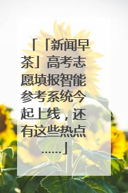 「新闻早茶」高考志愿填报智能参考系统今起上线，还有这些热点……