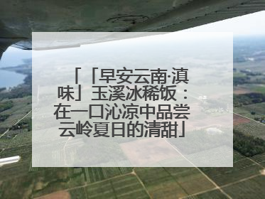 「早安云南·滇味」玉溪冰稀饭：在一口沁凉中品尝云岭夏日的清甜