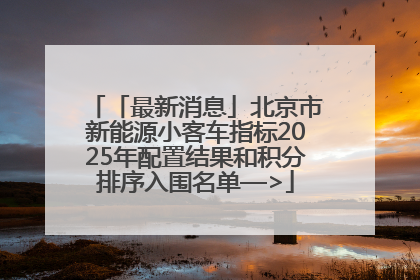 「最新消息」北京市新能源小客车指标2025年配置结果和积分排序入围名单—>
