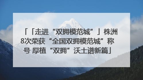 「走进“双拥模范城”」株洲8次荣获“全国双拥模范城”称号 厚植“双拥”沃土谱新篇