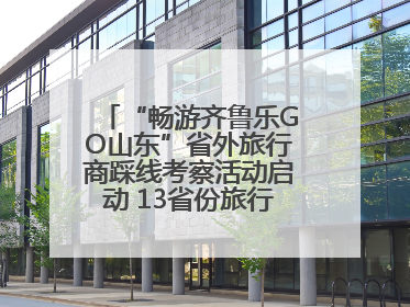 “畅游齐鲁乐GO山东”省外旅行商踩线考察活动启动 13省份旅行商齐聚齐鲁