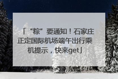 “粽”要通知！石家庄正定国际机场端午出行乘机提示，快来get