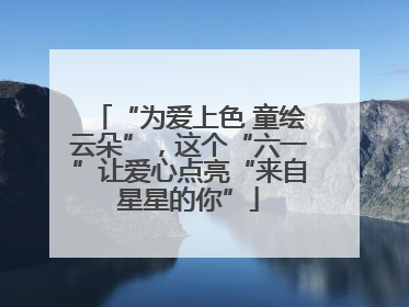 “为爱上色 童绘云朵”，这个“六一”让爱心点亮“来自星星的你”