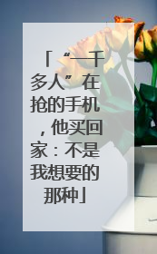 “一千多人”在抢的手机，他买回家：不是我想要的那种