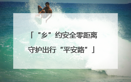 “乡”约安全零距离 守护出行“平安路”