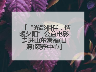 “光影相伴，情暖夕阳”公益电影走进山东港福(日照)颐养中心