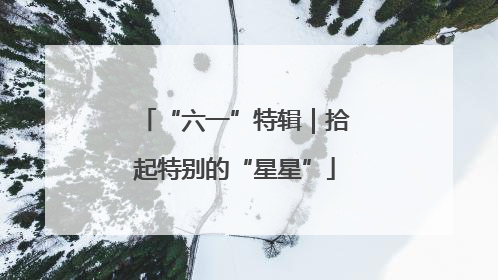 “六一”特辑｜拾起特别的“星星”