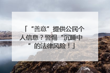“善意”提供公民个人信息？警惕“沉睡中”的法律风险！