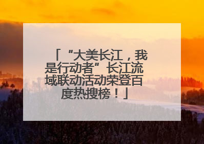 “大美长江，我是行动者”长江流域联动活动荣登百度热搜榜！