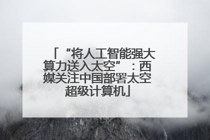 “将人工智能强大算力送入太空”：西媒关注中国部署太空超级计算机