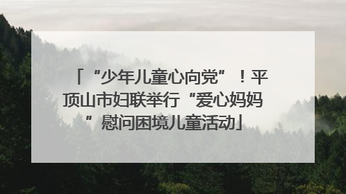 “少年儿童心向党”！平顶山市妇联举行“爱心妈妈”慰问困境儿童活动