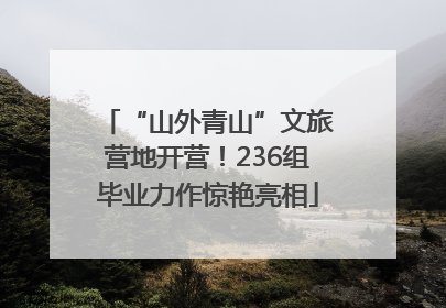 “山外青山”文旅营地开营！236组毕业力作惊艳亮相