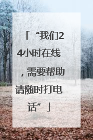 “我们24小时在线，需要帮助请随时打电话”