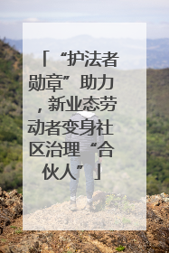 “护法者勋章”助力，新业态劳动者变身社区治理“合伙人”