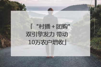 “村播＋团购”双引擎发力 带动10万农户增收