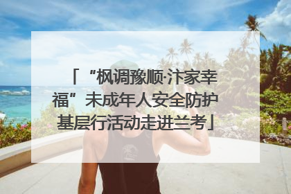 “枫调豫顺·汴家幸福”未成年人安全防护基层行活动走进兰考
