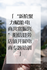 “新阶聚力赋能·电商共富振兴”阳信县劳店镇开展电商专题培训
