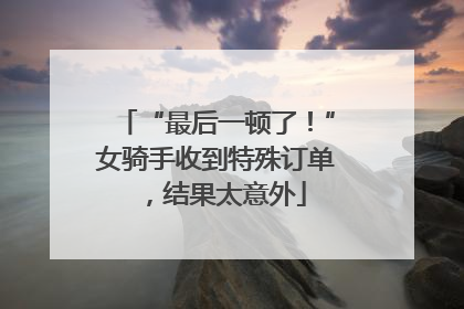 “最后一顿了！”女骑手收到特殊订单，结果太意外