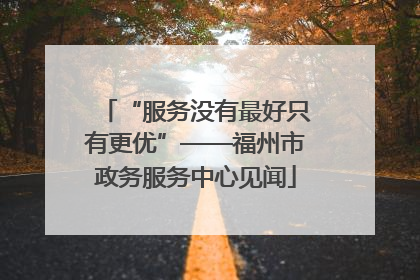 “服务没有最好只有更优”——福州市政务服务中心见闻