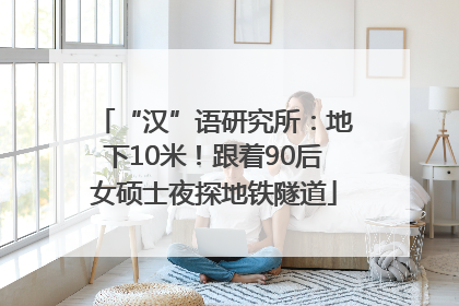 “汉”语研究所：地下10米！跟着90后女硕士夜探地铁隧道