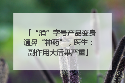 “消”字号产品变身通鼻“神药”，医生：副作用大后果严重
