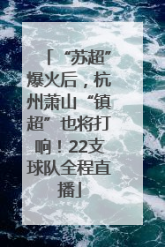 “苏超”爆火后，杭州萧山“镇超”也将打响！22支球队全程直播