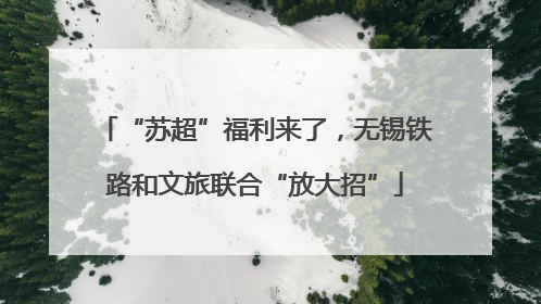 “苏超”福利来了，无锡铁路和文旅联合“放大招”