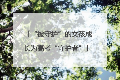 “被守护”的女孩成长为高考“守护者”