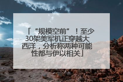 “规模空前”！至少30架美军机正穿越大西洋，分析称两种可能性都与伊以相关