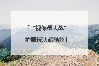 “视保员大战” 护眼玩法超酷炫