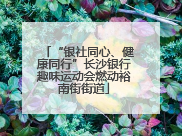“银社同心、健康同行”长沙银行趣味运动会燃动裕南街街道
