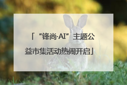 “锋尚·AI”主题公益市集活动热闹开启