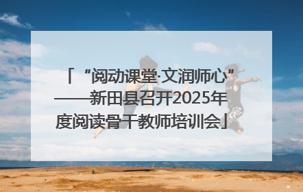 “阅动课堂·文润师心”——新田县召开2025年度阅读骨干教师培训会