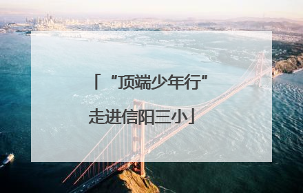 “顶端少年行”走进信阳三小