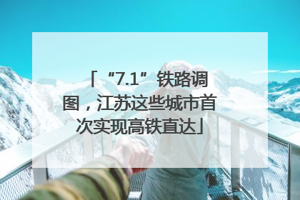 “7.1”铁路调图，江苏这些城市首次实现高铁直达