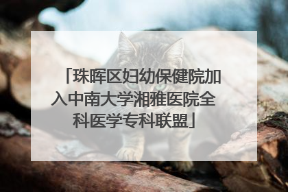 珠晖区妇幼保健院加入中南大学湘雅医院全科医学专科联盟