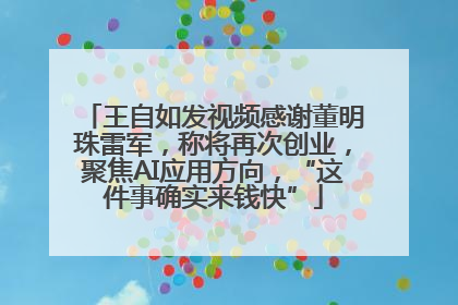 王自如发视频感谢董明珠雷军，称将再次创业，聚焦AI应用方向，“这件事确实来钱快”