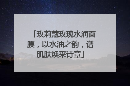玫莉蔻玫瑰水润面膜，以水油之韵，谱肌肤焕采诗章