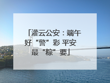 灌云公安：端午好“警”彩 平安最“粽”要