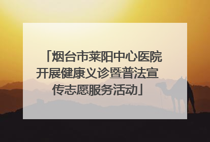 烟台市莱阳中心医院开展健康义诊暨普法宣传志愿服务活动