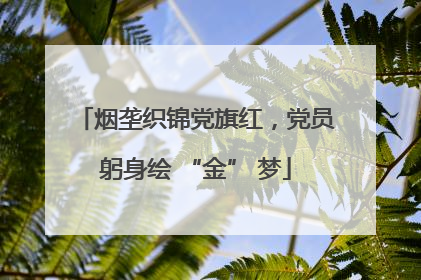 烟垄织锦党旗红，党员躬身绘 “金” 梦