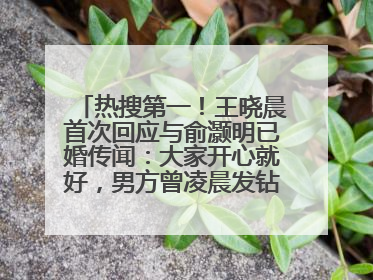 热搜第一！王晓晨首次回应与俞灏明已婚传闻：大家开心就好，男方曾凌晨发钻戒照表白